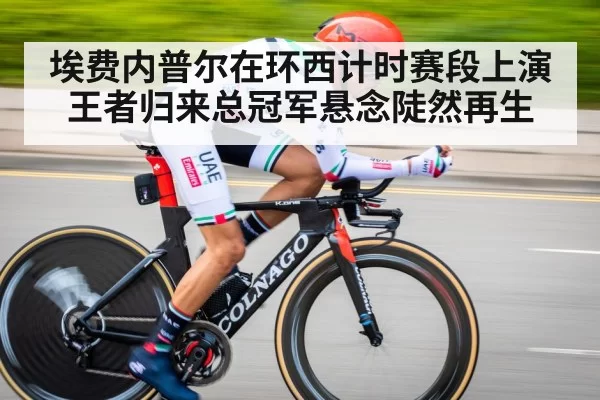 埃费内普尔在环西计时赛段上演王者归来总冠军悬念陡然再生