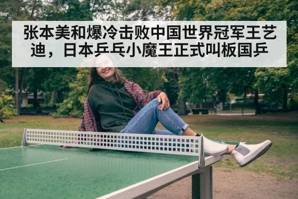 张本美和爆冷击败中国世界冠军王艺迪,日本乒乓小魔王正式叫板国乒