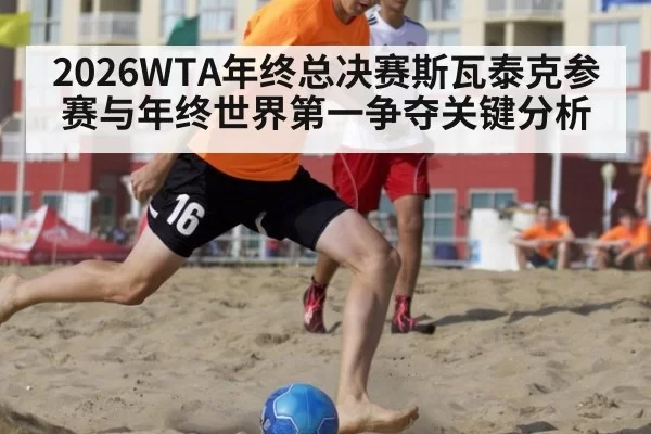 2026WTA年终总决赛斯瓦泰克参赛与年终世界第一争夺关键分析