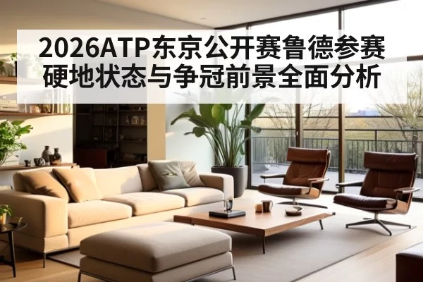 2026ATP东京公开赛鲁德参赛硬地状态与争冠前景全面分析