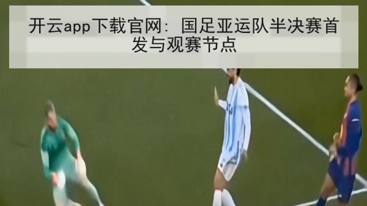 开云app下载官网: 国足亚运队半决赛首发与观赛节点 开云app下载官网: 国足亚运队半决赛首发与观赛节点