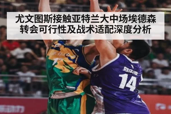 尤文图斯接触亚特兰大中场埃德森转会可行性及战术适配深度分析